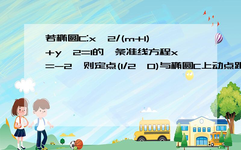 若椭圆C:x^2/(m+1)+y^2=1的一条准线方程x=-2,则定点(1/2,0)与椭圆C上动点距离的最小值为