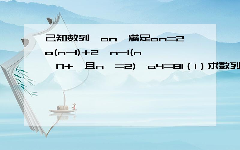 已知数列{an}满足an=2a(n-1)+2^n-1(n∈N+,且n>=2),a4=81（1）求数列的前三项a1,a2,a3；（2）数列{(an+p)/2^n}为等差数列,求实数p的值；（3）求数列{an}的前n项和S