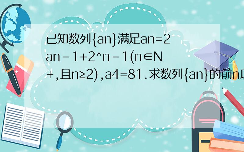 已知数列{an}满足an=2an-1+2^n-1(n∈N+,且n≥2),a4=81.求数列{an}的前n项和Sn.用简单点的方法吧.