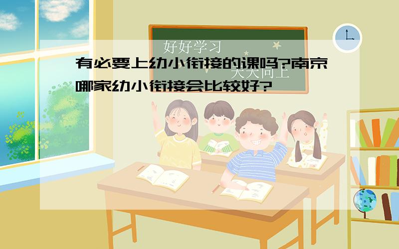 有必要上幼小衔接的课吗?南京哪家幼小衔接会比较好?