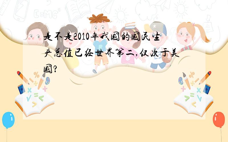 是不是2010年我国的国民生产总值已经世界第二,仅次于美国?