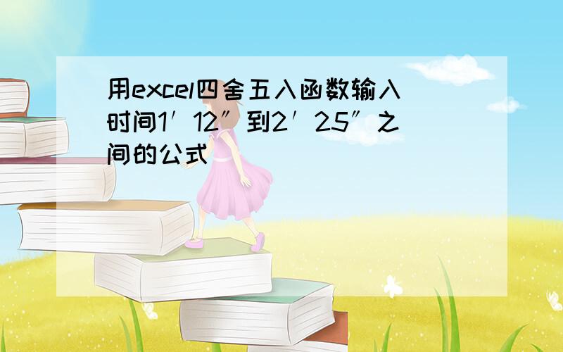 用excel四舍五入函数输入时间1′12〞到2′25〞之间的公式