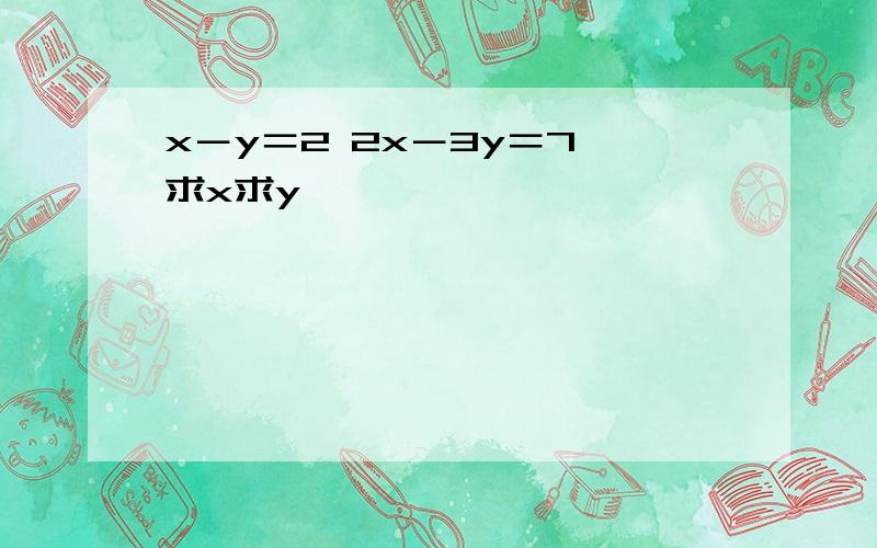 x－y＝2 2x－3y＝7 求x求y