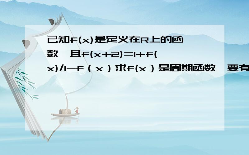 已知f(x)是定义在R上的函数,且f(x+2)=1+f(x)/1-f（x）求f(x）是周期函数【要有过程】