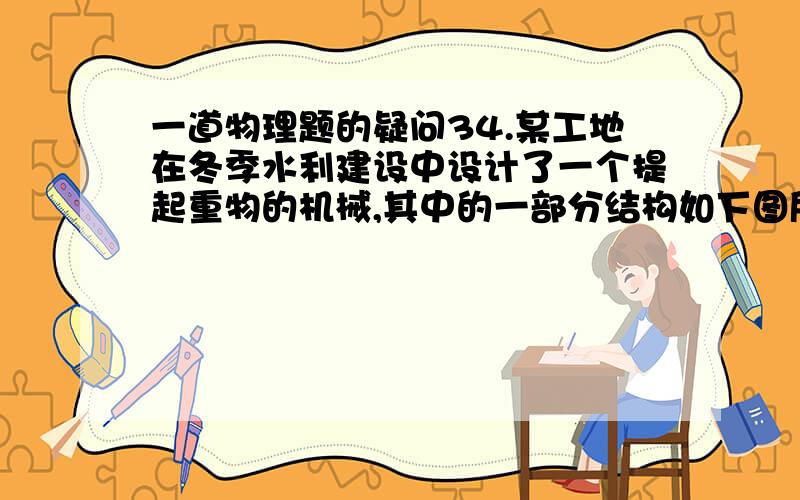 一道物理题的疑问34.某工地在冬季水利建设中设计了一个提起重物的机械,其中的一部分结构如下图所示.OA是一个均匀钢管,每米长所受重力为30N；O是转动轴；重物的质量m为150㎏,挂在B处,OB=lm