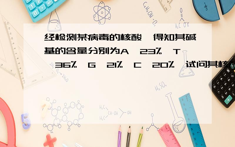 经检测某病毒的核酸,得知其碱基的含量分别为A—23%,T—36%,G—21%,C—20%,试问其核酸为A双链DNAB单链DNAC双链RNAD单链RNA为什么?B和D有什么区别呢?要怎么看