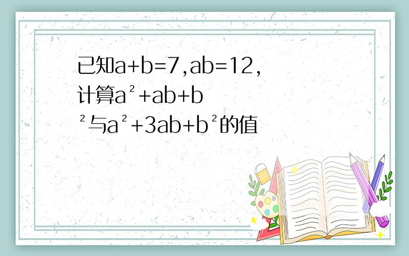 已知a+b=7,ab=12,计算a²+ab+b²与a²+3ab+b²的值