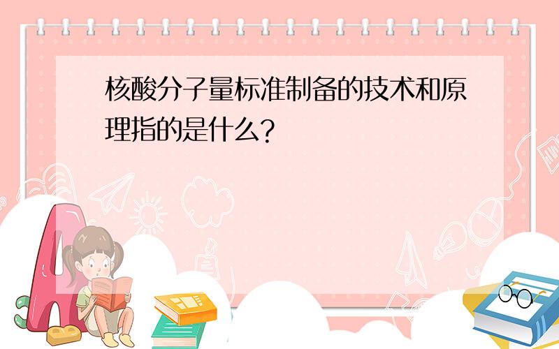 核酸分子量标准制备的技术和原理指的是什么?