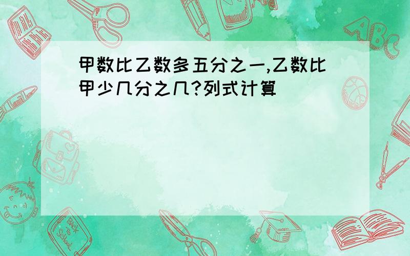 甲数比乙数多五分之一,乙数比甲少几分之几?列式计算