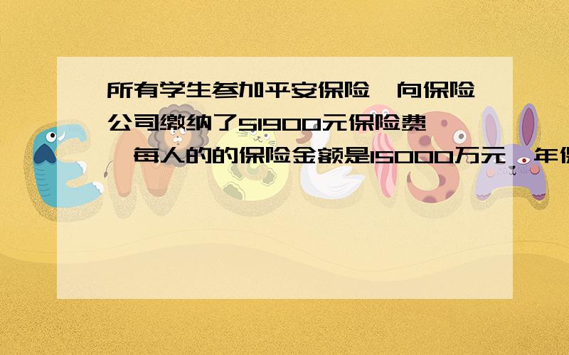 所有学生参加平安保险,向保险公司缴纳了51900元保险费,每人的的保险金额是15000万元,年保险费率是0.4则这个学校有多少人?我要数学算式