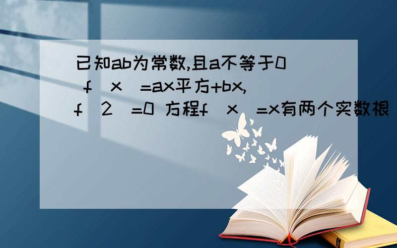 已知ab为常数,且a不等于0 f(x)=ax平方+bx,f(2)=0 方程f(x)=x有两个实数根 已知ab为常数,且a不等于0,f(x)=ax平方+bx,f(2)=0 方程f(x)=x有两个实数根1、求函数f(x)的解析式2、当x属于[1,2]时,求f(x)值域3、若F(x