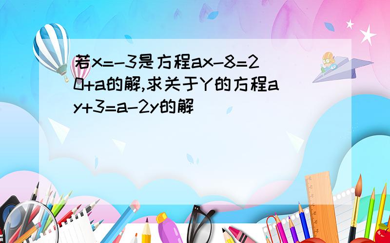 若x=-3是方程ax-8=20+a的解,求关于Y的方程ay+3=a-2y的解