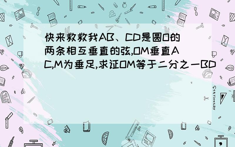 快来救救我AB、CD是圆O的两条相互垂直的弦,OM垂直AC,M为垂足,求证OM等于二分之一BD