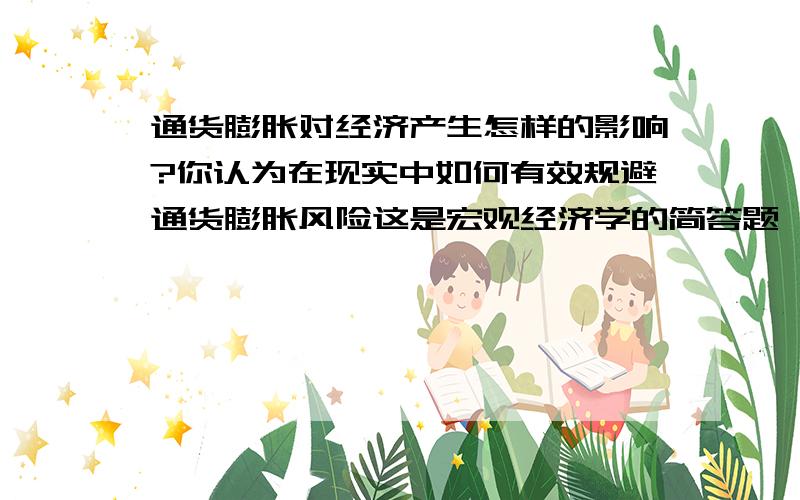 通货膨胀对经济产生怎样的影响?你认为在现实中如何有效规避通货膨胀风险这是宏观经济学的简答题