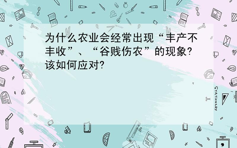 为什么农业会经常出现“丰产不丰收”、“谷贱伤农”的现象?该如何应对?