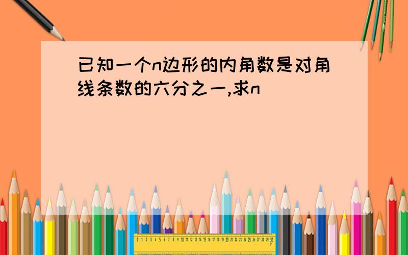 已知一个n边形的内角数是对角线条数的六分之一,求n