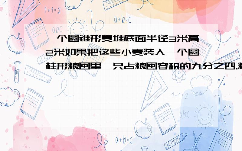 一个圆锥形麦堆底面半径3米高2米如果把这些小麦装入一个圆柱形粮囤里,只占粮囤容积的九分之四.粮囤的容积是多少立方米?