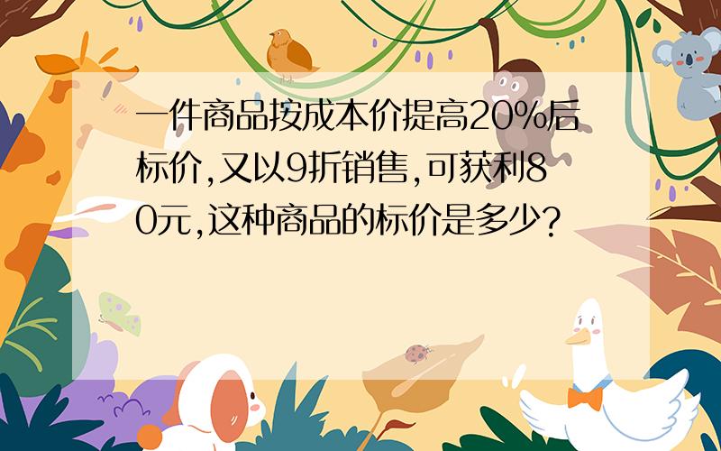 一件商品按成本价提高20%后标价,又以9折销售,可获利80元,这种商品的标价是多少?