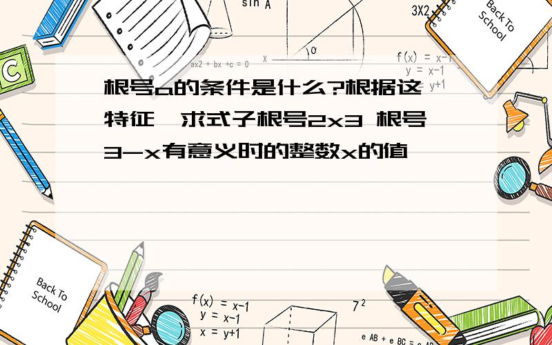 根号a的条件是什么?根据这一特征,求式子根号2x3 根号3-x有意义时的整数x的值