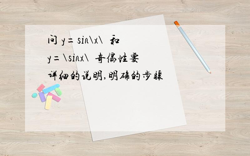 问 y=sin\x\  和 y=\sinx\  奇偶性要详细的说明,明确的步骤