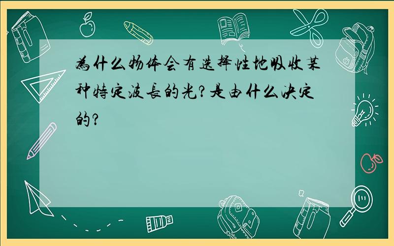 为什么物体会有选择性地吸收某种特定波长的光?是由什么决定的?