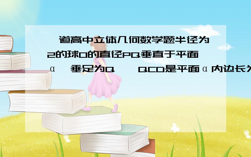 一道高中立体几何数学题半径为2的球O的直径PQ垂直于平面α,垂足为Q,△QCD是平面α内边长为2的正三角形,线段PC,PD分别与球面交于点G,H,那么G,H两点间的球面距离是（）A.8π/15B.2π/3C.2arccos18/25D.2a