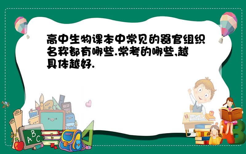 高中生物课本中常见的器官组织名称都有哪些.常考的哪些,越具体越好.