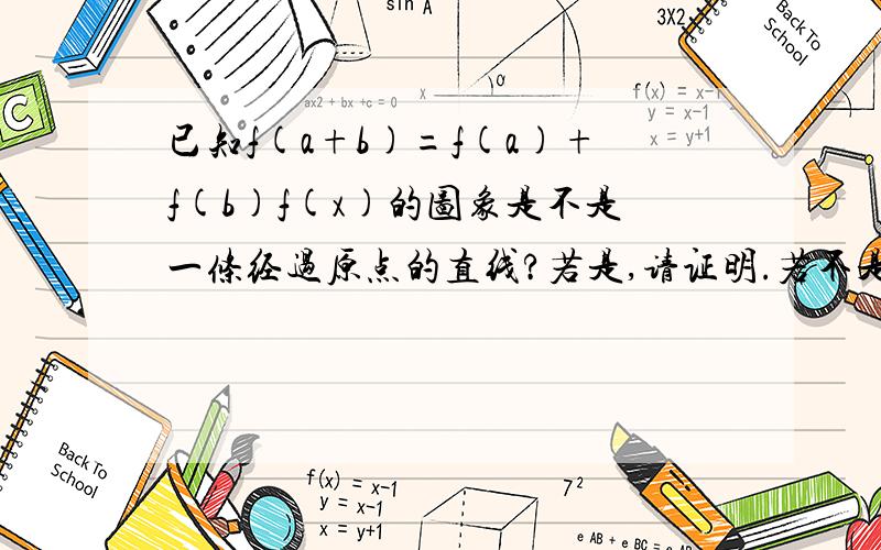 已知f(a+b)=f(a)+f(b)f(x)的图象是不是一条经过原点的直线?若是,请证明.若不是,请举反例!是否一定是一条经过原点的直线？重在证明直线和一定！