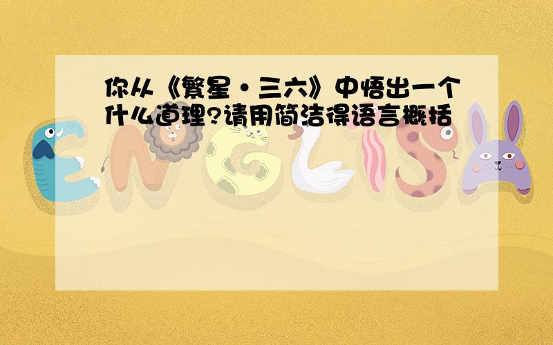 你从《繁星·三六》中悟出一个什么道理?请用简洁得语言概括