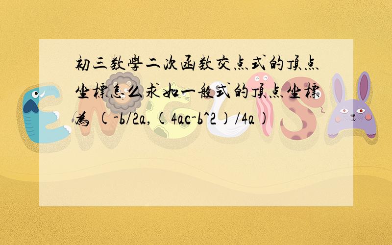 初三数学二次函数交点式的顶点坐标怎么求如一般式的顶点坐标为 (-b/2a,(4ac-b^2)/4a)