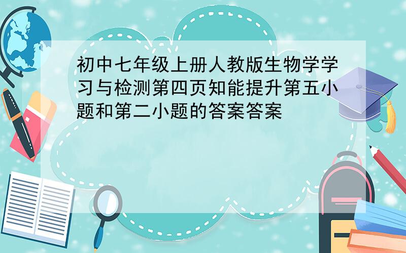 初中七年级上册人教版生物学学习与检测第四页知能提升第五小题和第二小题的答案答案