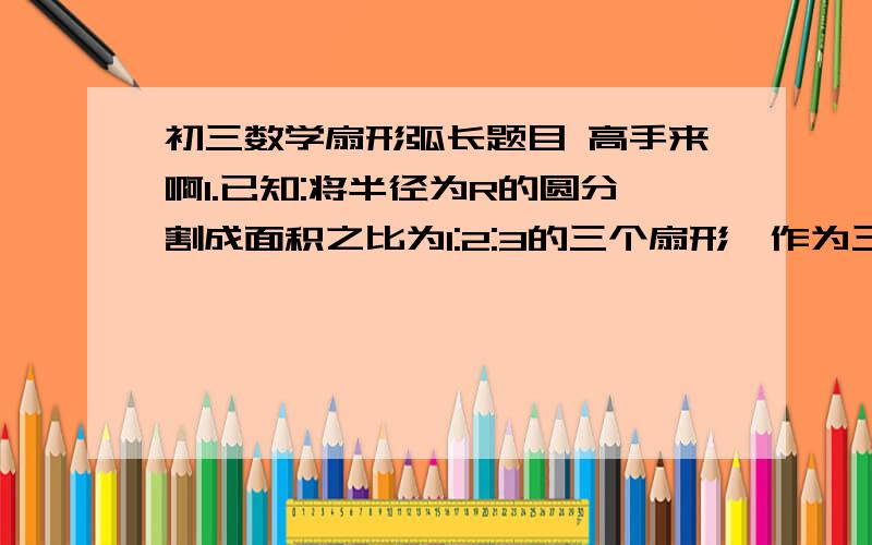 初三数学扇形弧长题目 高手来啊1.已知:将半径为R的圆分割成面积之比为1:2:3的三个扇形,作为三个圆锥的侧面,设这三个圆锥的底面半径依次为R1.R2.R3 求证:R=R1+R2+R32.一个圆锥的母线长L是底面