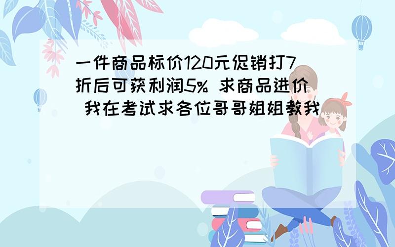 一件商品标价120元促销打7折后可获利润5% 求商品进价 我在考试求各位哥哥姐姐教我