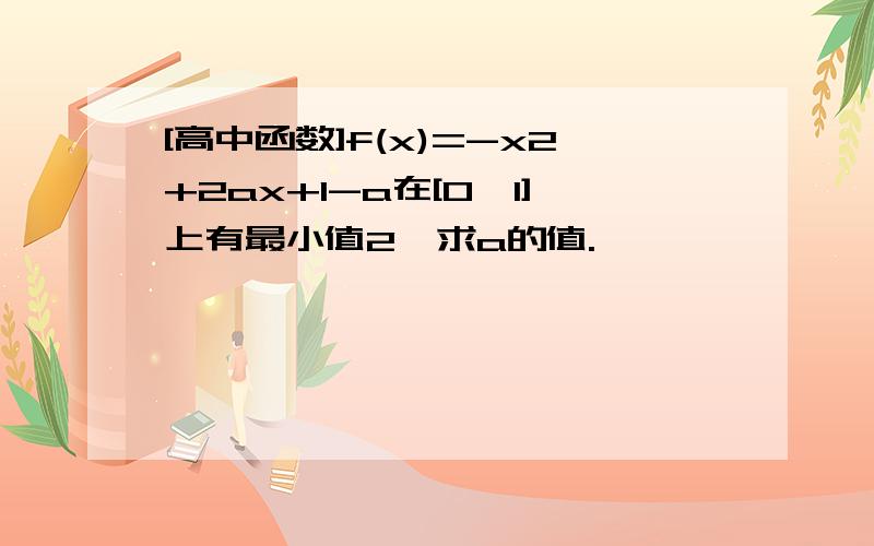 [高中函数]f(x)=-x2+2ax+1-a在[0,1]上有最小值2,求a的值.