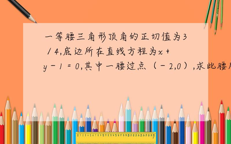 一等腰三角形顶角的正切值为3／4,底边所在直线方程为x＋y－1＝0,其中一腰过点（－2,0）,求此腰所在直线方程?