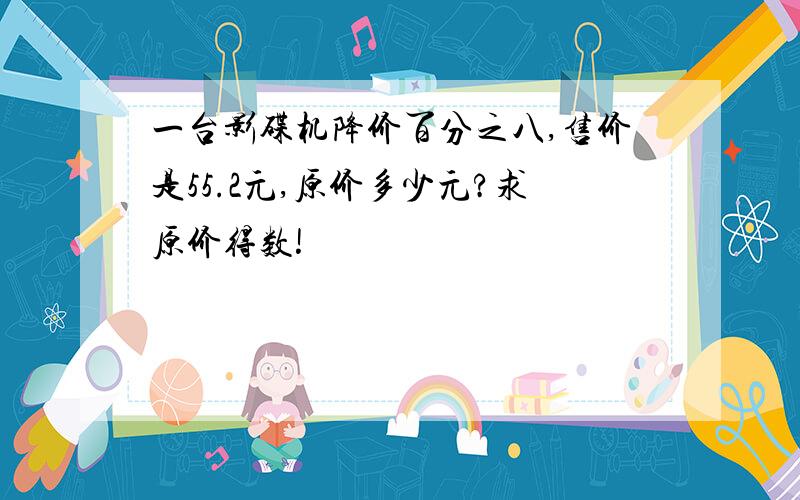 一台影碟机降价百分之八,售价是55.2元,原价多少元?求原价得数!