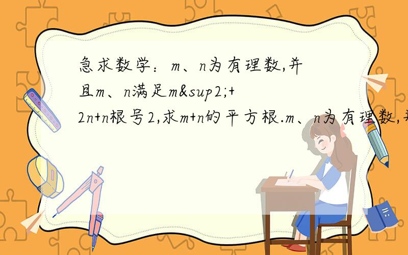 急求数学：m、n为有理数,并且m、n满足m²+2n+n根号2,求m+n的平方根.m、n为有理数,并且m、n满足m平方+2n+n根号2，求m+n的平方根。