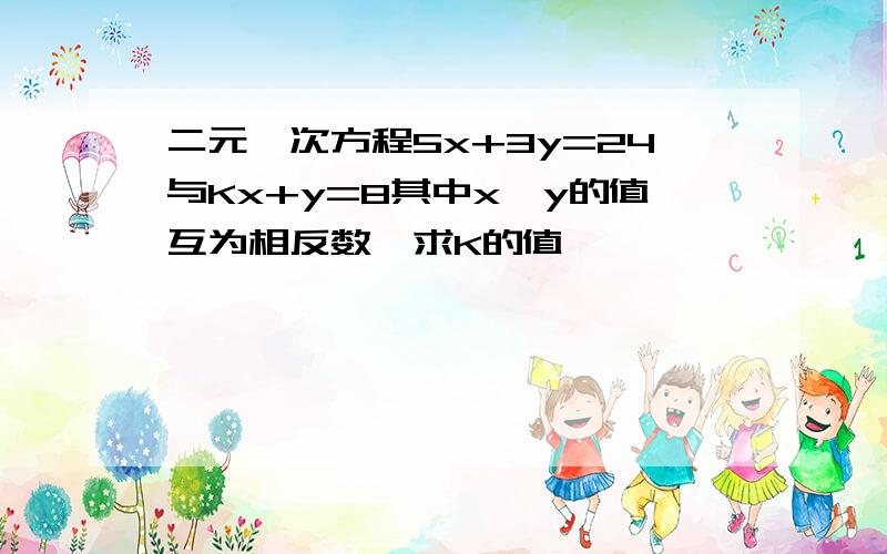 二元一次方程5x+3y=24与Kx+y=8其中x,y的值互为相反数,求K的值