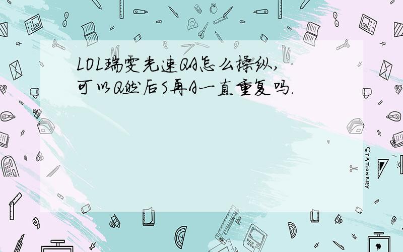 LOL瑞雯光速QA怎么操纵,可以Q然后S再A一直重复吗.