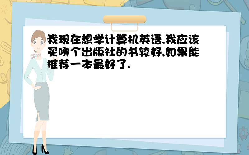 我现在想学计算机英语,我应该买哪个出版社的书较好,如果能推荐一本最好了.