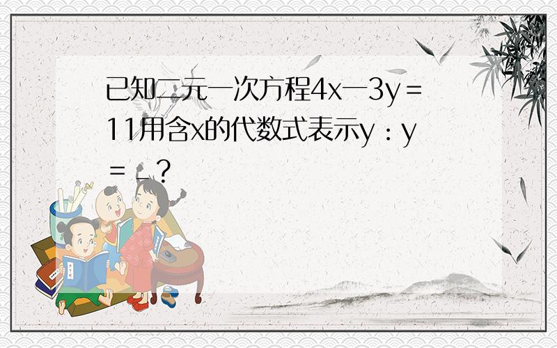 已知二元一次方程4x一3y＝11用含x的代数式表示y：y＝＿?