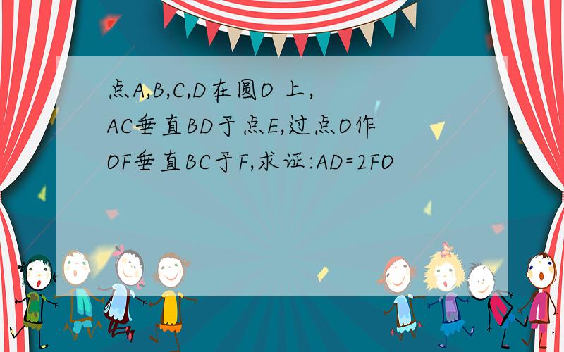 点A,B,C,D在圆O 上,AC垂直BD于点E,过点O作OF垂直BC于F,求证:AD=2FO
