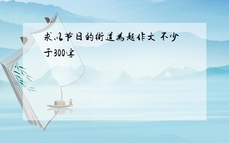 求以节日的街道为题作文 不少于300字