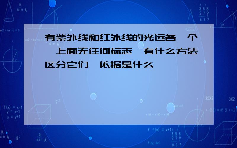 有紫外线和红外线的光远各一个,上面无任何标志,有什么方法区分它们,依据是什么