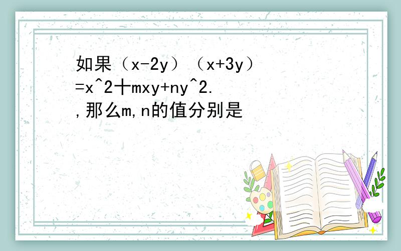 如果（x-2y）（x+3y）=x^2十mxy+ny^2.,那么m,n的值分别是