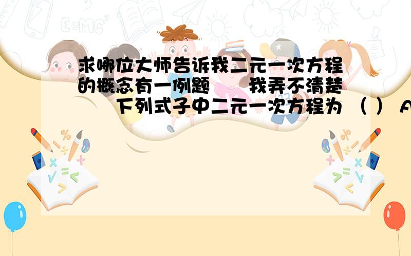 求哪位大师告诉我二元一次方程的概念有一例题　　我弄不清楚　　下列式子中二元一次方程为 （ ） A．3x＋5x＝4 B．x＋2y＝－1 　C．x－y＝1,　　D．x＋2（y＋1）＋1＝2y