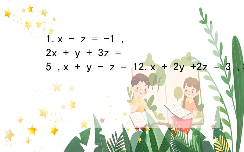 1.x - z = -1 ,2x + y + 3z = 5 ,x + y - z = 12.x + 2y +2z = 3 ,3x +y - 2z = 7 ,2x + 3y -2z = 10 3.x + y = 8 ,y + z = -1 ,x + z = 54.x - y = 2 ,z - x = 3 ,y + z = -15.x - y - z = 2 ,3x + 5y + 7z = 24 ,4x - y + 2z = 26