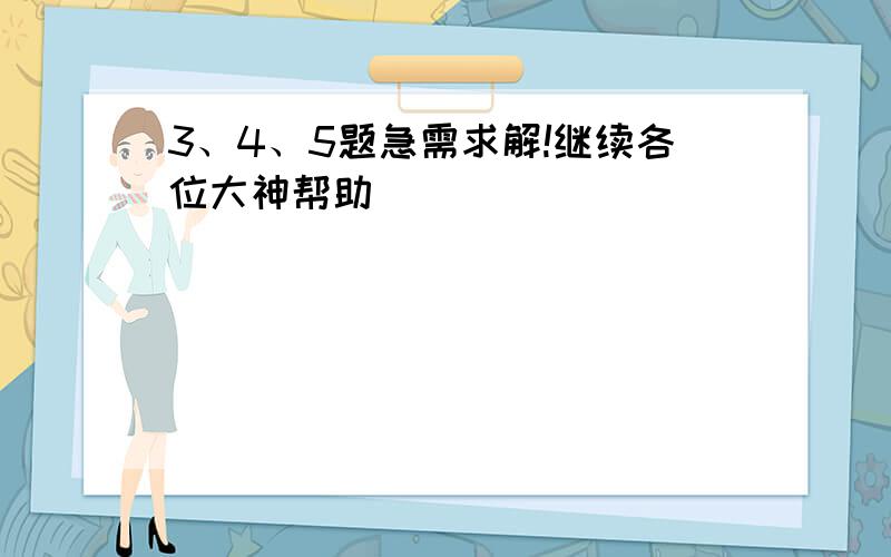 3、4、5题急需求解!继续各位大神帮助