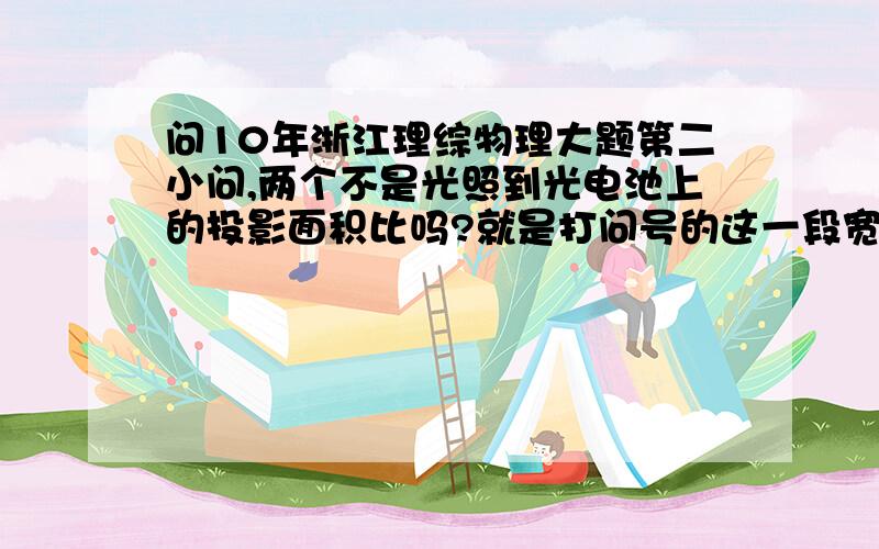 问10年浙江理综物理大题第二小问,两个不是光照到光电池上的投影面积比吗?就是打问号的这一段宽度我觉得是这样做的为什么答案是这样的?