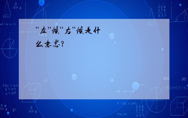 ''左''倾''右''倾是什么意思?